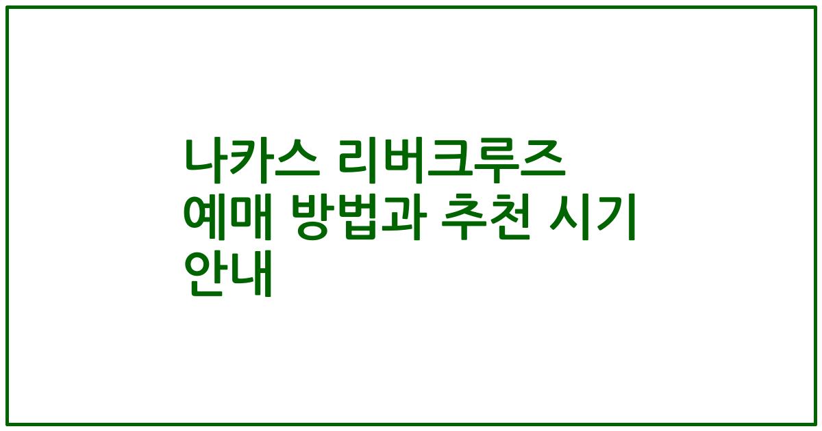 나카스 리버크루즈 예매 방법과 추천 시기 안내
