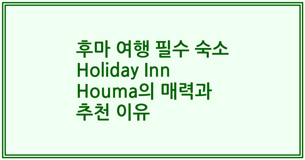 후마 여행 필수 숙소 Holiday Inn Houma의 매력과 추천 이유