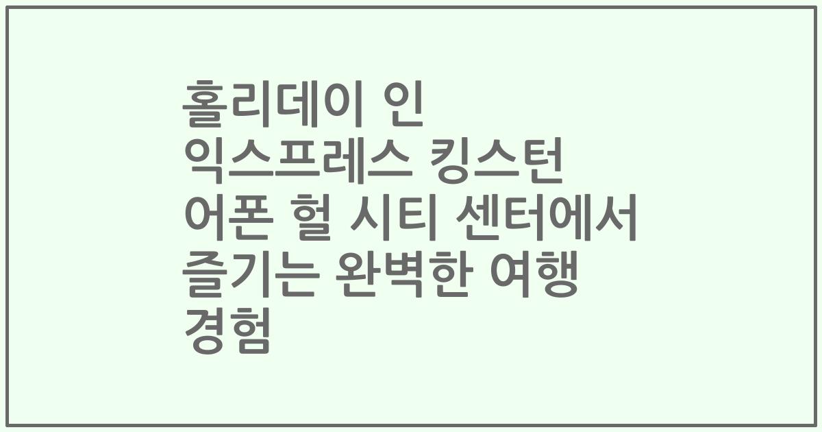 홀리데이 인 익스프레스 킹스턴 어폰 헐 시티 센터에서 즐기는 완벽한 여행 경험