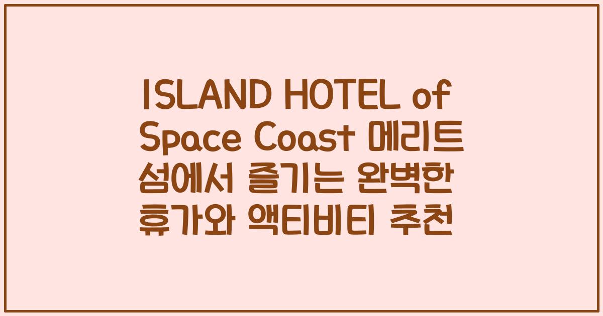 ISLAND HOTEL of Space Coast 메리트 섬에서 즐기는 완벽한 휴가와 액티비티 추천