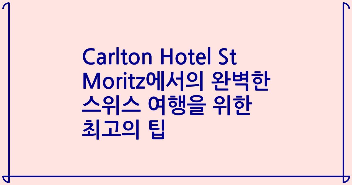 Carlton Hotel St Moritz에서의 완벽한 스위스 여행을 위한 최고의 팁