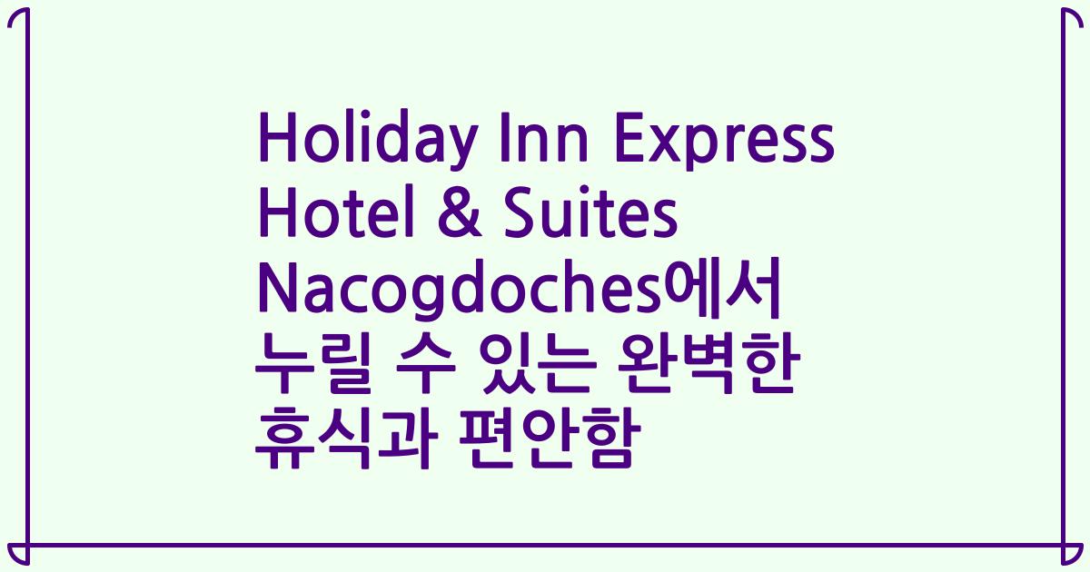 Holiday Inn Express Hotel & Suites Nacogdoches에서 누릴 수 있는 완벽한 휴식과 편안함