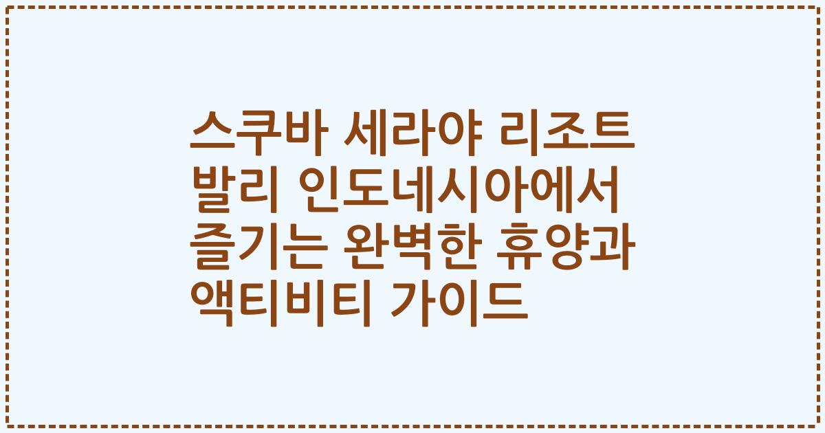 스쿠바 세라야 리조트 발리 인도네시아에서 즐기는 완벽한 휴양과 액티비티 가이드