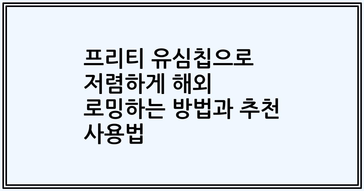 프리티 유심칩으로 저렴하게 해외 로밍하는 방법과 추천 사용법