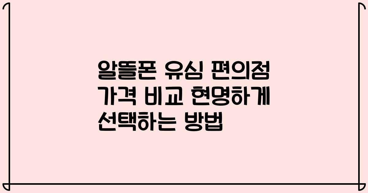 알뜰폰 유심 편의점 가격 비교 현명하게 선택하는 방법