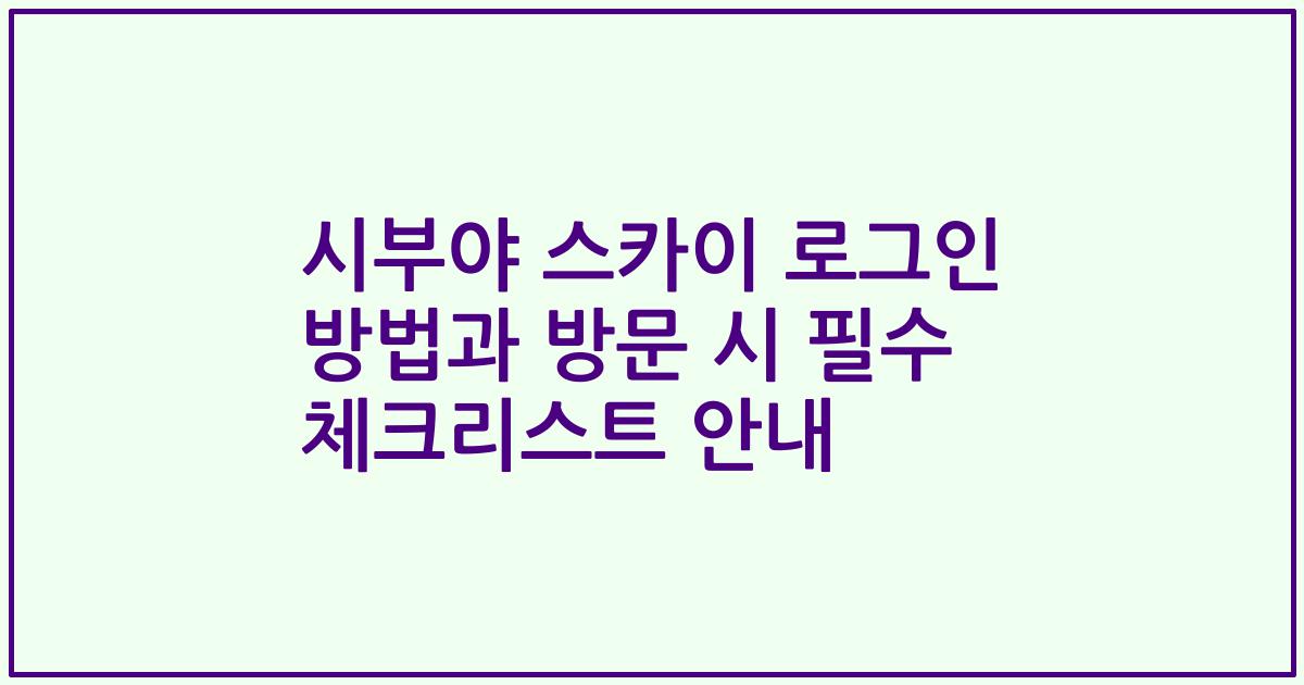 시부야 스카이 로그인 방법과 방문 시 필수 체크리스트 안내