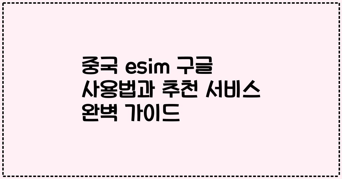 중국 esim 구글 사용법과 추천 서비스 완벽 가이드