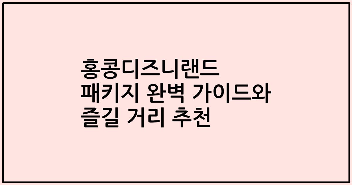 홍콩디즈니랜드 패키지 완벽 가이드와 즐길 거리 추천