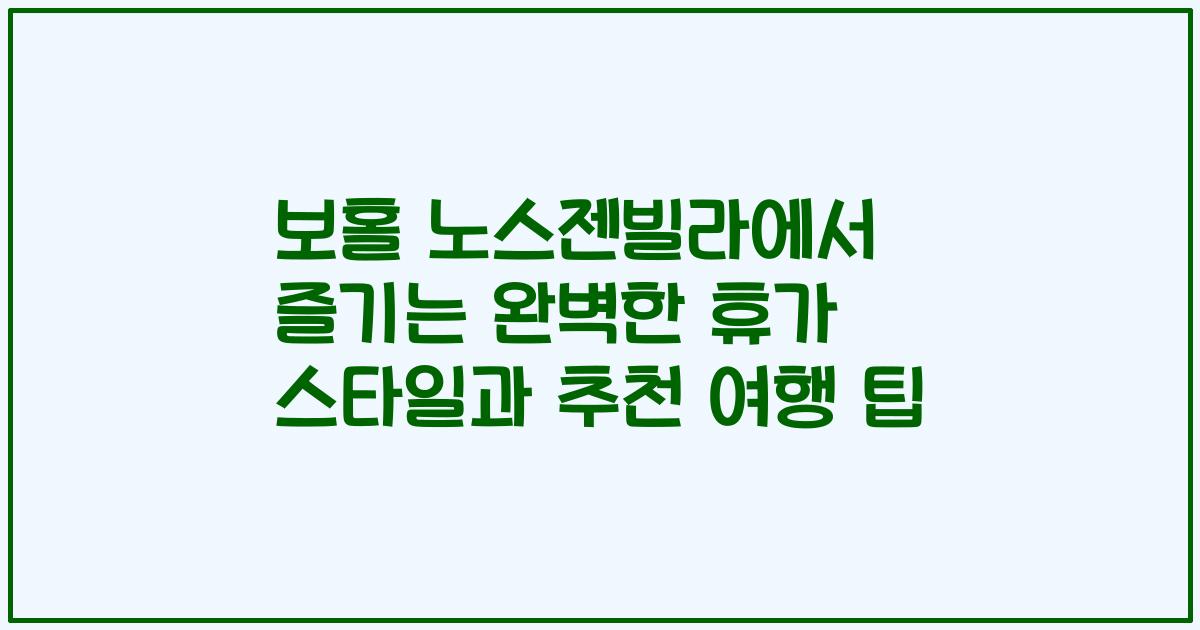 보홀 노스젠빌라에서 즐기는 완벽한 휴가 스타일과 추천 여행 팁