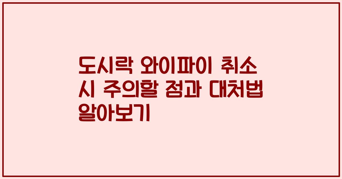 도시락 와이파이 취소 시 주의할 점과 대처법 알아보기