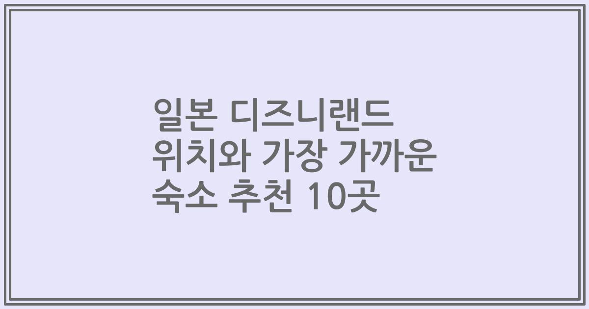일본 디즈니랜드 위치와 가장 가까운 숙소 추천 10곳