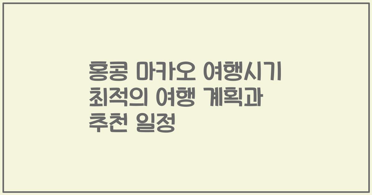 홍콩 마카오 여행시기 최적의 여행 계획과 추천 일정