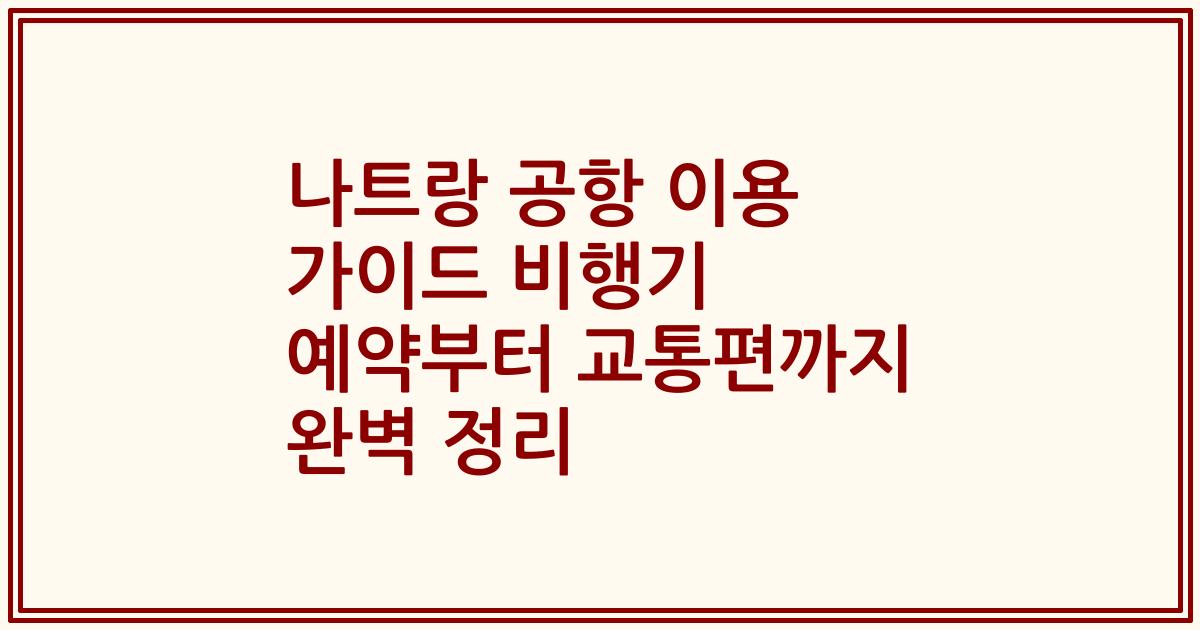 나트랑 공항 이용 가이드 비행기 예약부터 교통편까지 완벽 정리