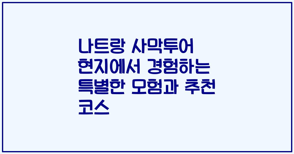 나트랑 사막투어 현지에서 경험하는 특별한 모험과 추천 코스