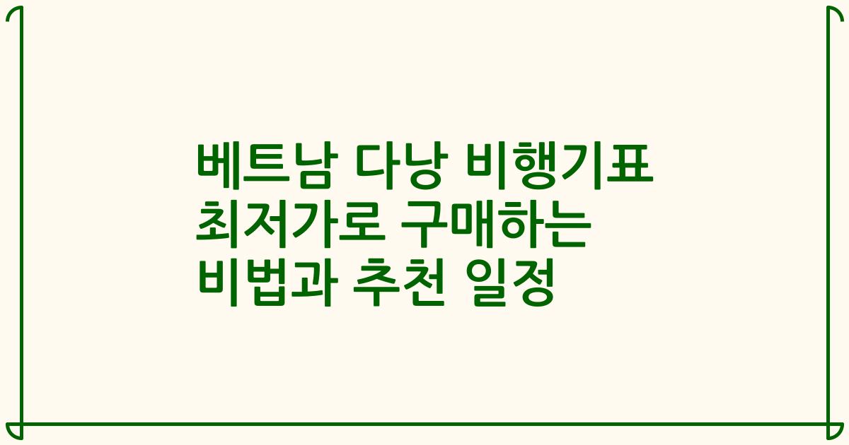 베트남 다낭 비행기표 최저가로 구매하는 비법과 추천 일정