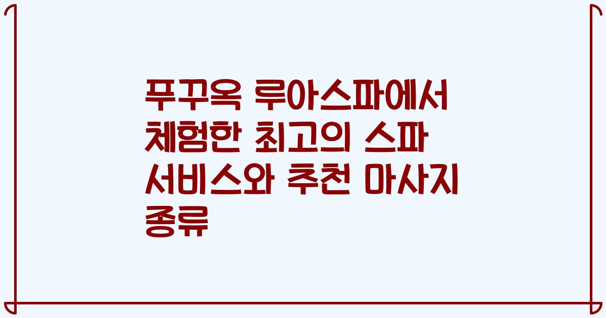 푸꾸옥 루아스파에서 체험한 최고의 스파 서비스와 추천 마사지 종류
