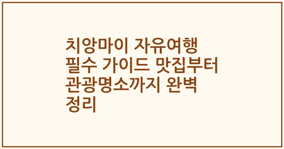 치앙마이 자유여행 필수 가이드 맛집부터 관광명소까지 완벽 정리