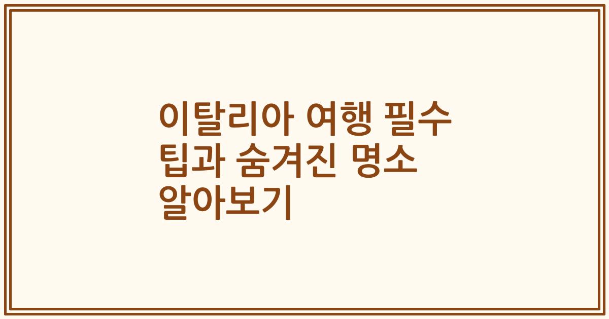 이탈리아 여행 필수 팁과 숨겨진 명소 알아보기