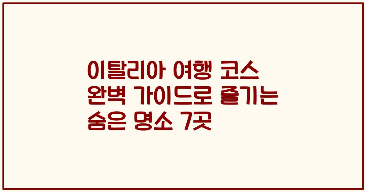 이탈리아 여행 코스 완벽 가이드로 즐기는 숨은 명소 7곳