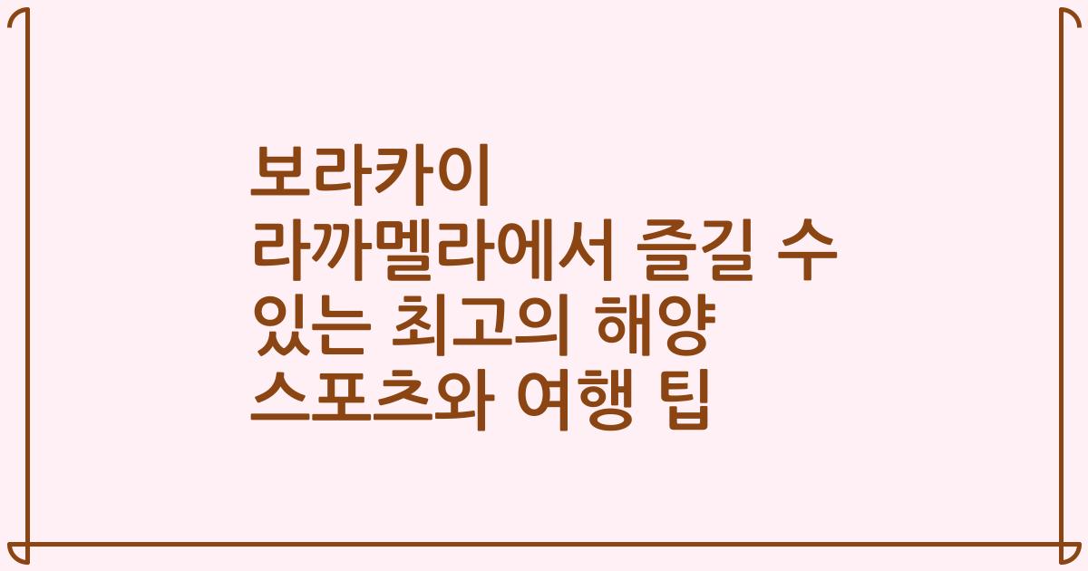 보라카이 라까멜라에서 즐길 수 있는 최고의 해양 스포츠와 여행 팁