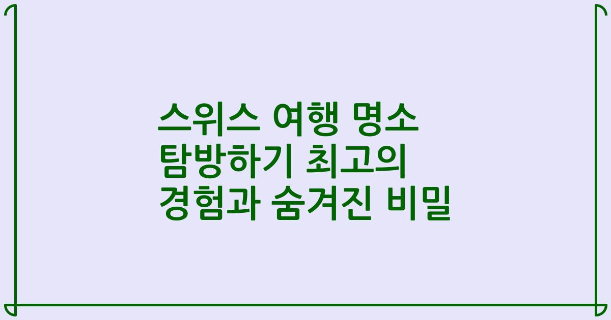 스위스 여행 명소 탐방하기 최고의 경험과 숨겨진 비밀