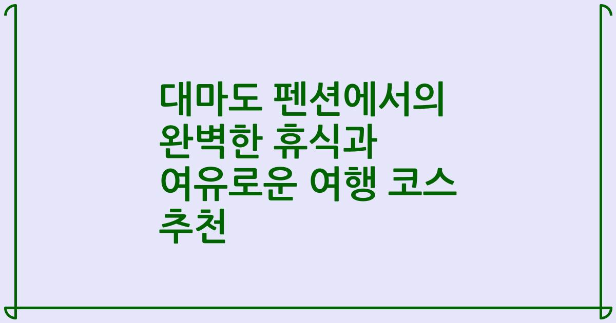 대마도 펜션에서의 완벽한 휴식과 여유로운 여행 코스 추천