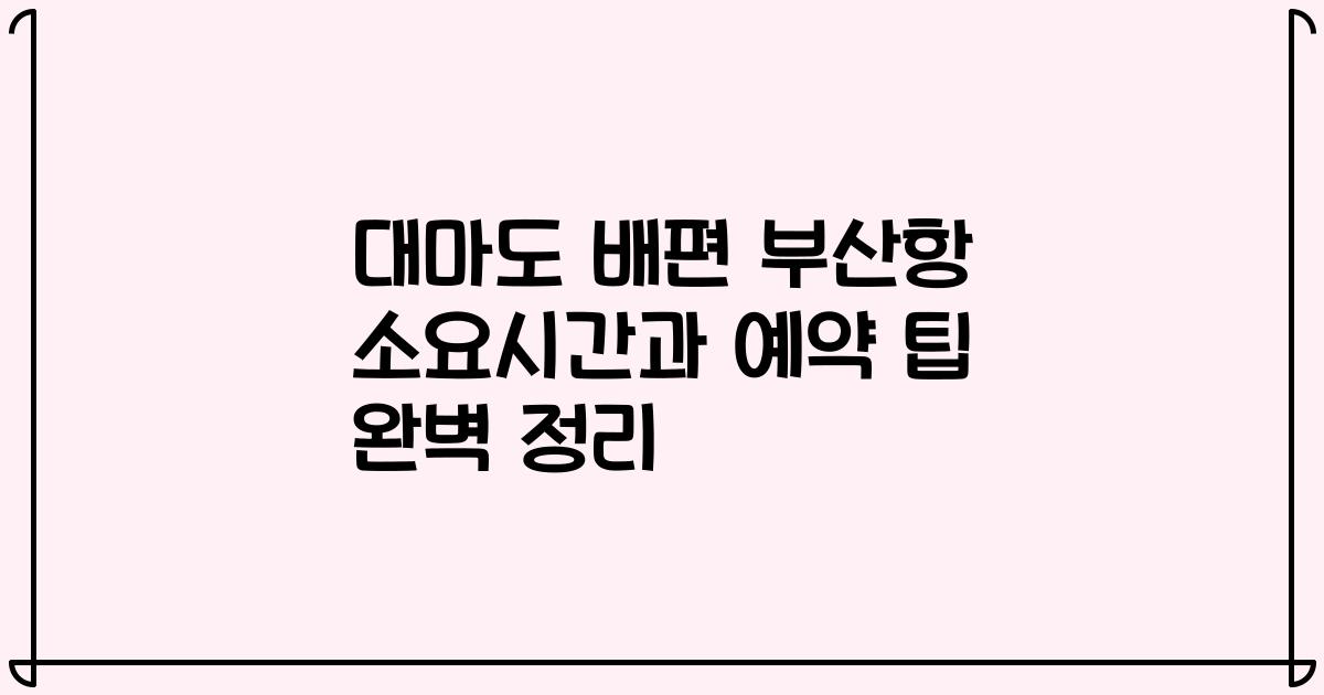 대마도 배편 부산항 소요시간과 예약 팁 완벽 정리