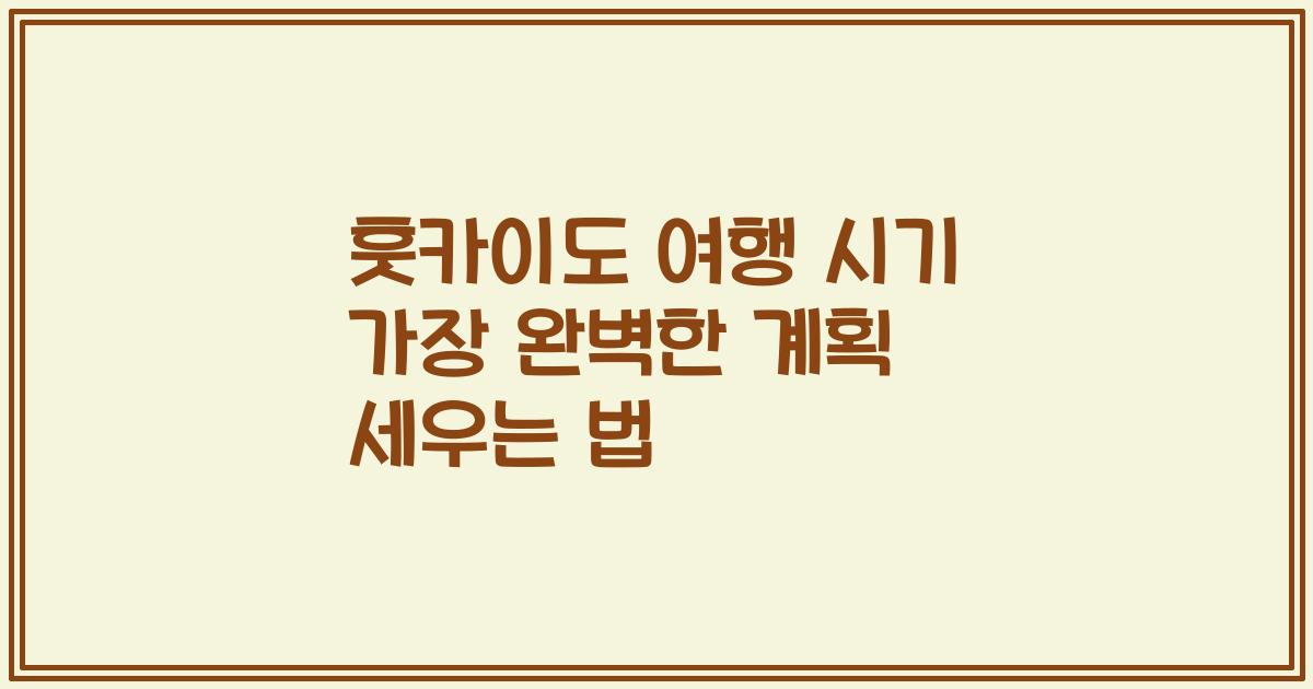 훗카이도 여행 시기 가장 완벽한 계획 세우는 법