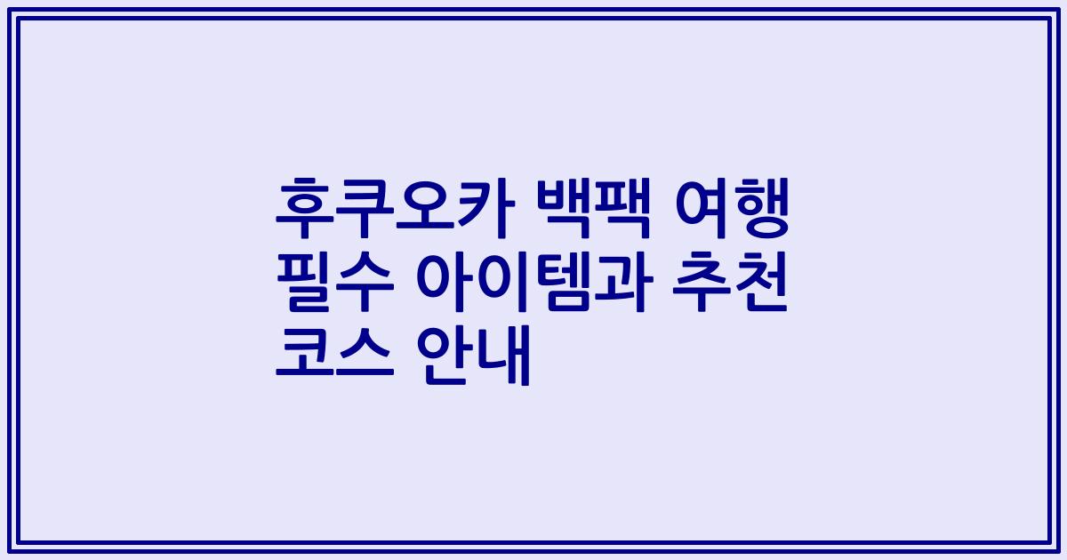 후쿠오카 백팩 여행 필수 아이템과 추천 코스 안내