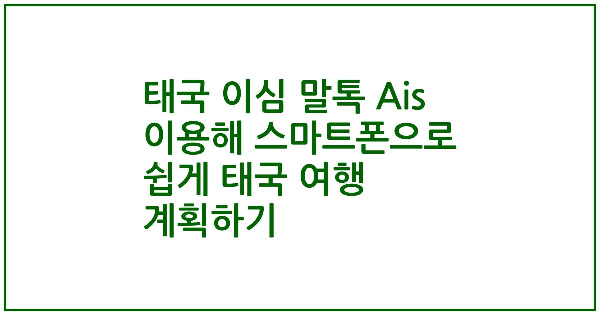 태국 이심 말톡 Ais 이용해 스마트폰으로 쉽게 태국 여행 계획하기