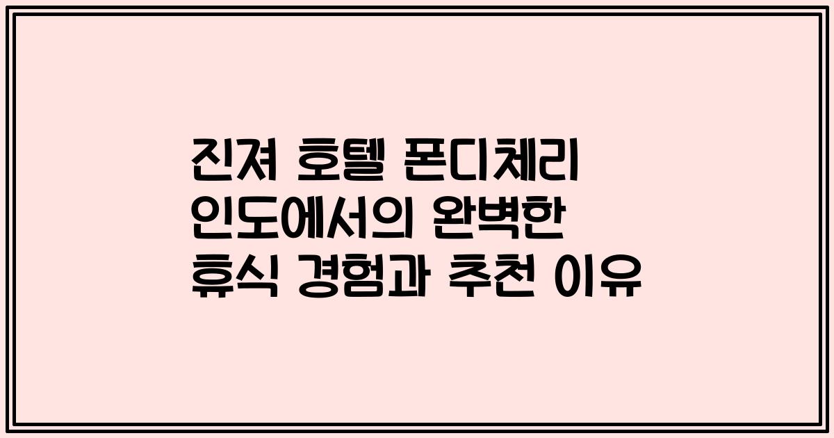 진져 호텔 폰디체리 인도에서의 완벽한 휴식 경험과 추천 이유