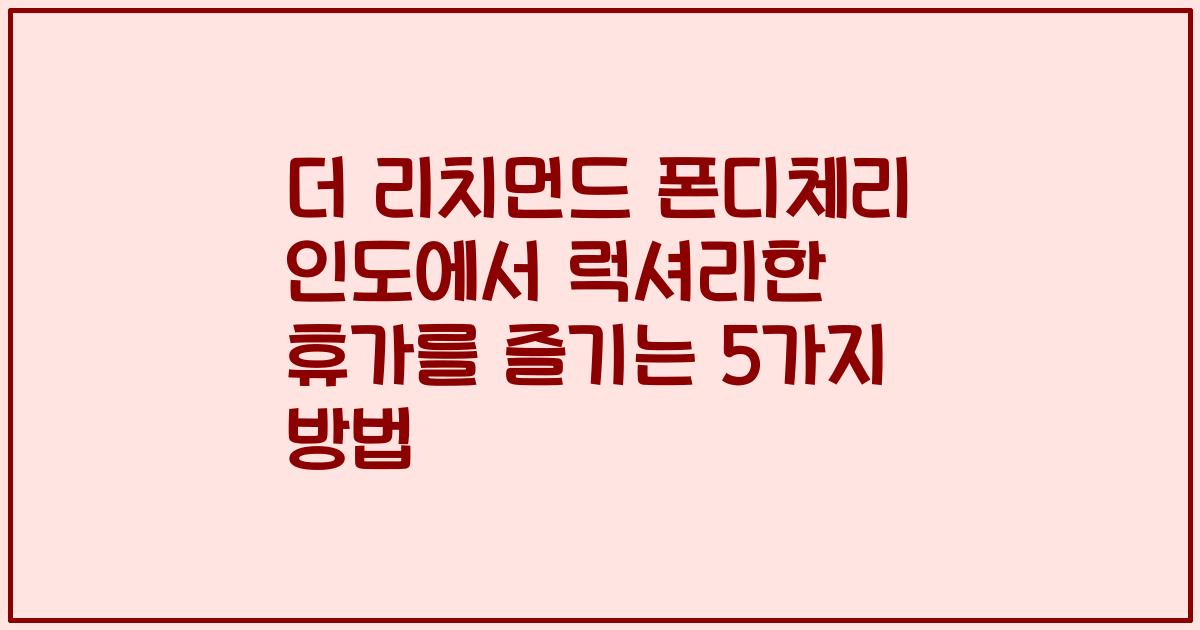 더 리치먼드 폰디체리 인도에서 럭셔리한 휴가를 즐기는 5가지 방법