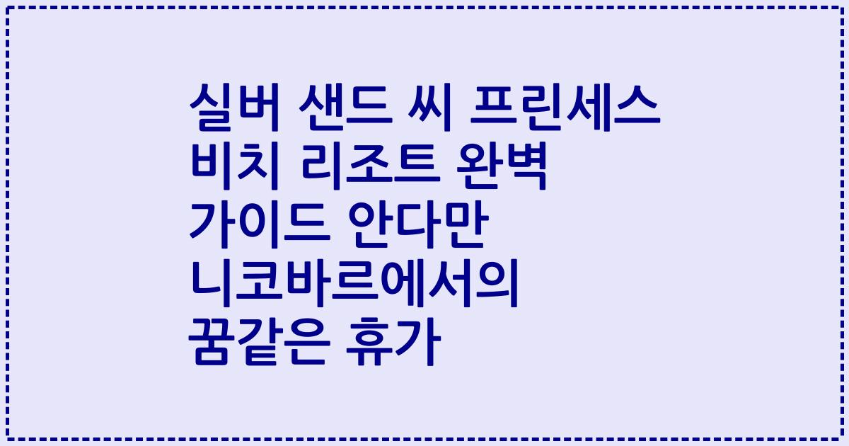 실버 샌드 씨 프린세스 비치 리조트 완벽 가이드 안다만 니코바르에서의 꿈같은 휴가