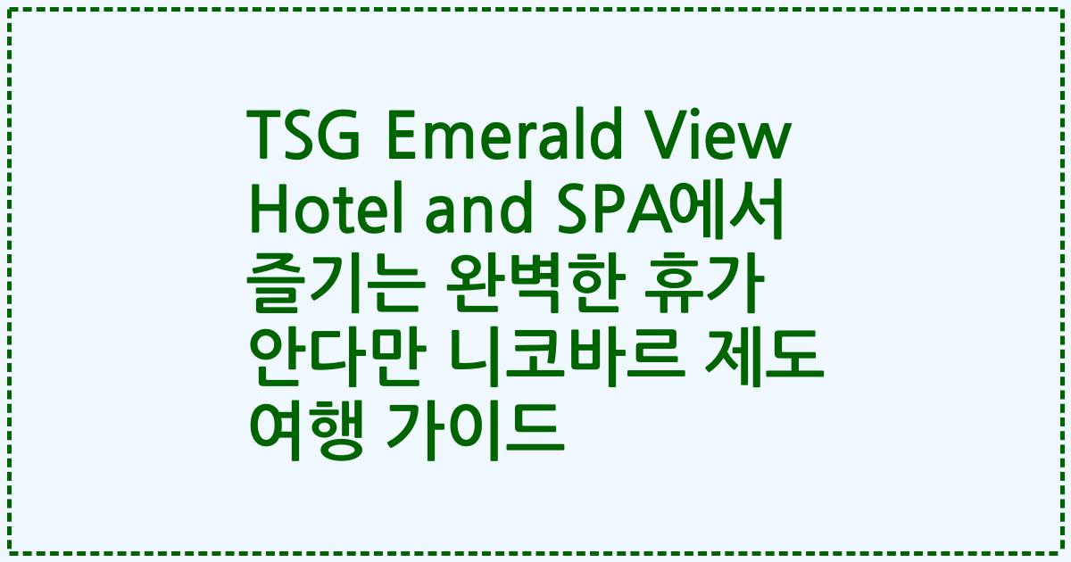 TSG Emerald View Hotel and SPA에서 즐기는 완벽한 휴가 안다만 니코바르 제도 여행 가이드