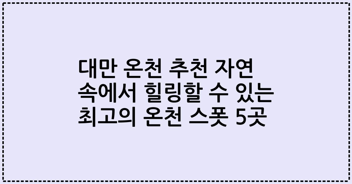 대만 온천 추천 자연 속에서 힐링할 수 있는 최고의 온천 스폿 5곳