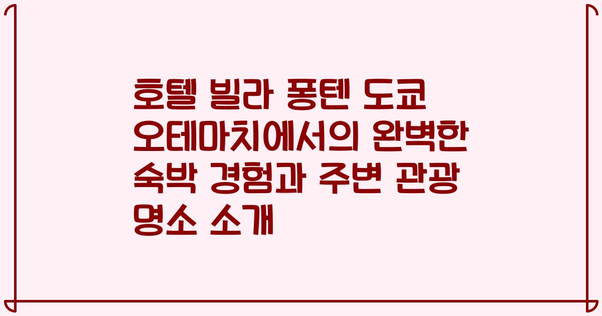 호텔 빌라 퐁텐 도쿄 오테마치에서의 완벽한 숙박 경험과 주변 관광 명소 소개