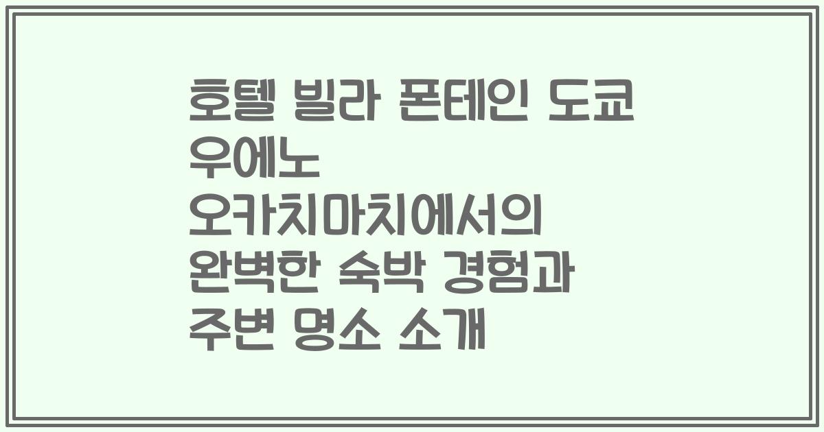 호텔 빌라 폰테인 도쿄 우에노 오카치마치에서의 완벽한 숙박 경험과 주변 명소 소개