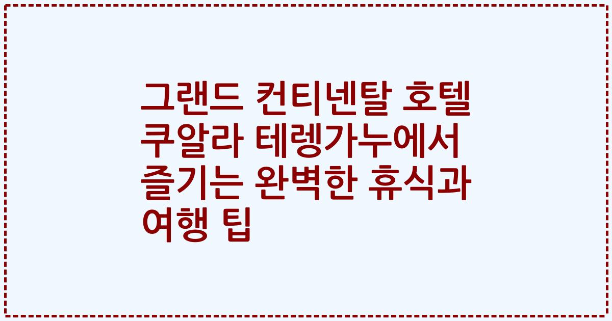 그랜드 컨티넨탈 호텔 쿠알라 테렝가누에서 즐기는 완벽한 휴식과 여행 팁