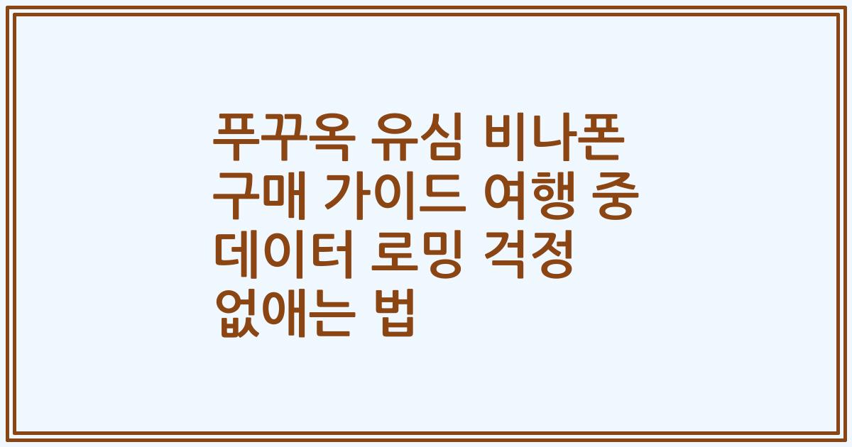 푸꾸옥 유심 비나폰 구매 가이드 여행 중 데이터 로밍 걱정 없애는 법