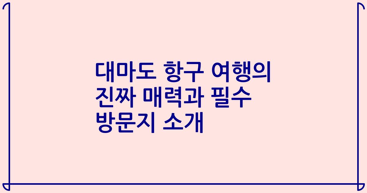 대마도 항구 여행의 진짜 매력과 필수 방문지 소개