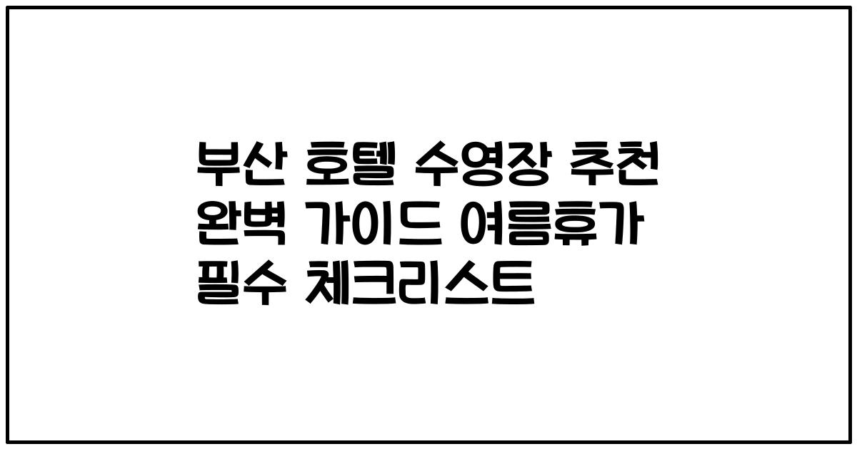 부산 호텔 수영장 추천 완벽 가이드 여름휴가 필수 체크리스트