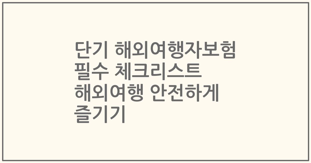 단기 해외여행자보험 필수 체크리스트 해외여행 안전하게 즐기기