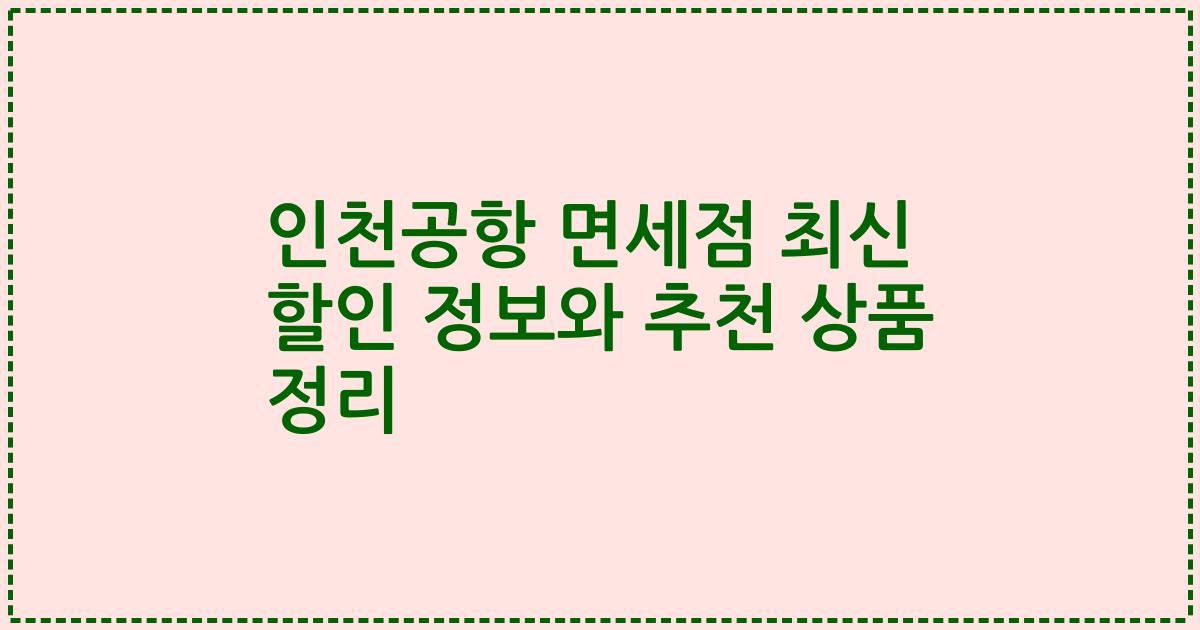 인천공항 면세점 최신 할인 정보와 추천 상품 정리