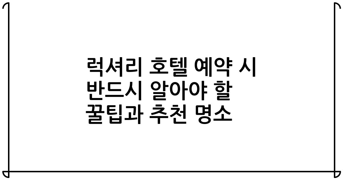 럭셔리 호텔 예약 시 반드시 알아야 할 꿀팁과 추천 명소