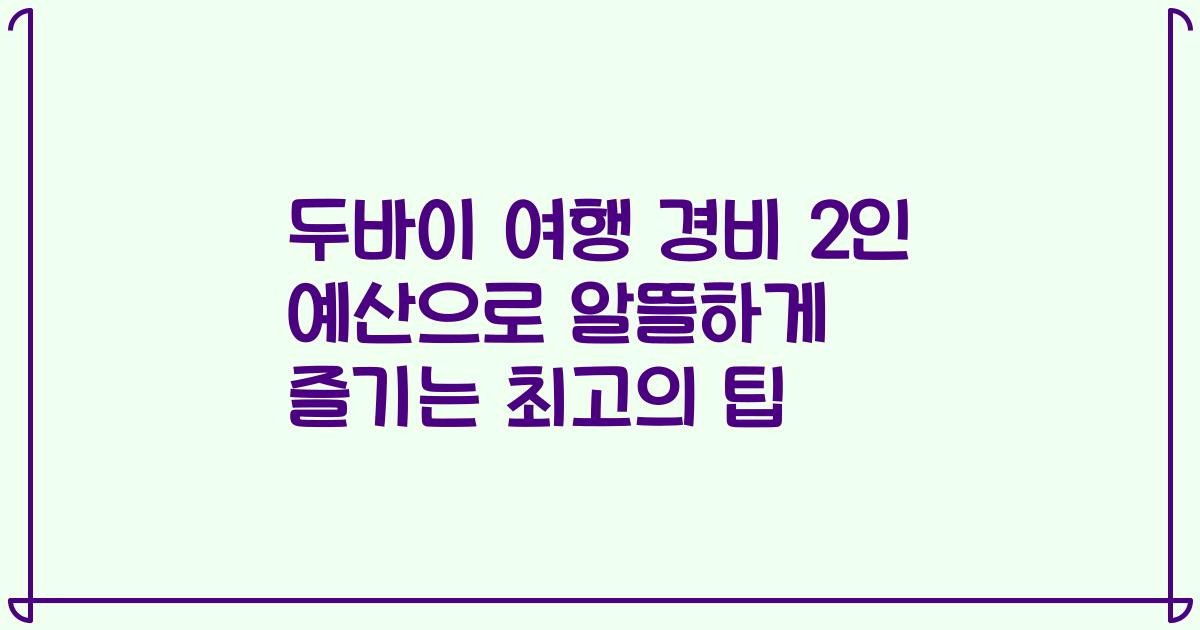 두바이 여행 경비 2인 예산으로 알뜰하게 즐기는 최고의 팁