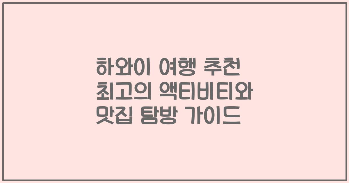 하와이 여행 추천 최고의 액티비티와 맛집 탐방 가이드
