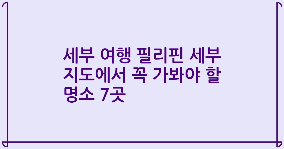세부 여행 필리핀 세부 지도에서 꼭 가봐야 할 명소 7곳