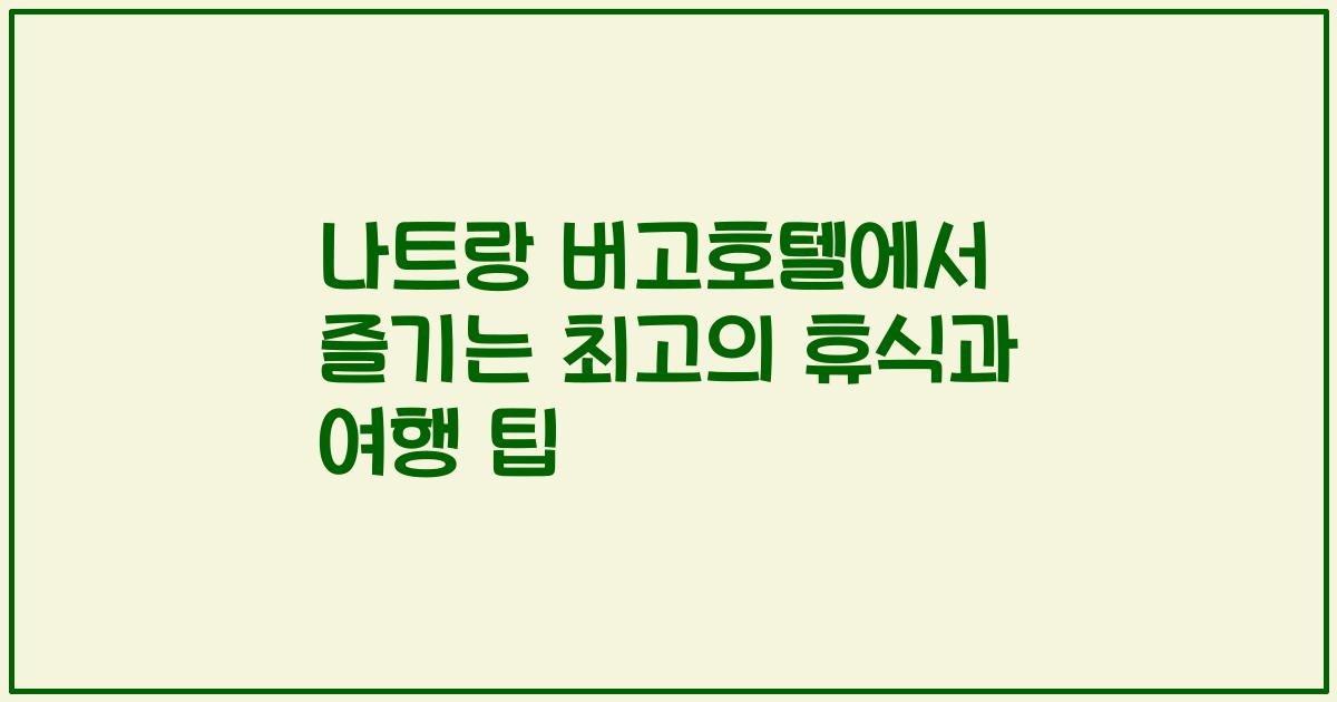 나트랑 버고호텔에서 즐기는 최고의 휴식과 여행 팁