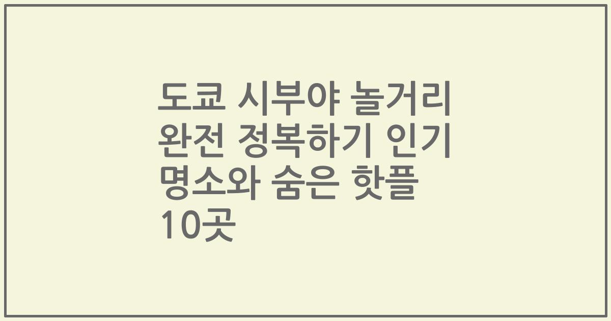 도쿄 시부야 놀거리 완전 정복하기 인기 명소와 숨은 핫플 10곳