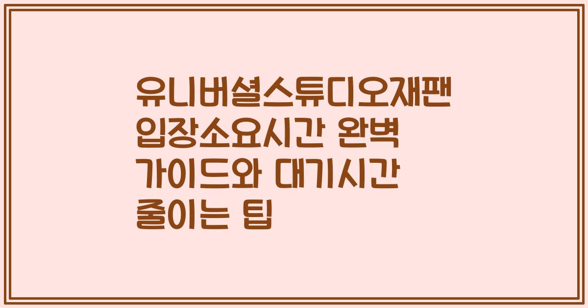 유니버셜스튜디오재팬 입장소요시간 완벽 가이드와 대기시간 줄이는 팁